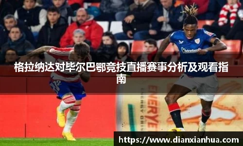 格拉纳达对毕尔巴鄂竞技直播赛事分析及观看指南