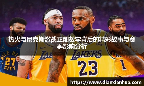 热火与尼克斯激战正酣数字背后的精彩故事与赛季影响分析